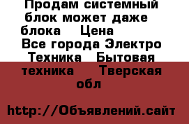 Продам системный блок может даже 2 блока  › Цена ­ 2 500 - Все города Электро-Техника » Бытовая техника   . Тверская обл.